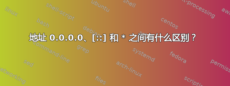 地址 0.0.0.0、[::] 和 * 之间有什么区别？