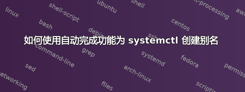 如何使用自动完成功能为 systemctl 创建别名