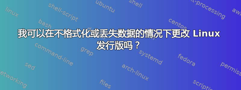 我可以在不格式化或丢失数据的情况下更改 Linux 发行版吗？