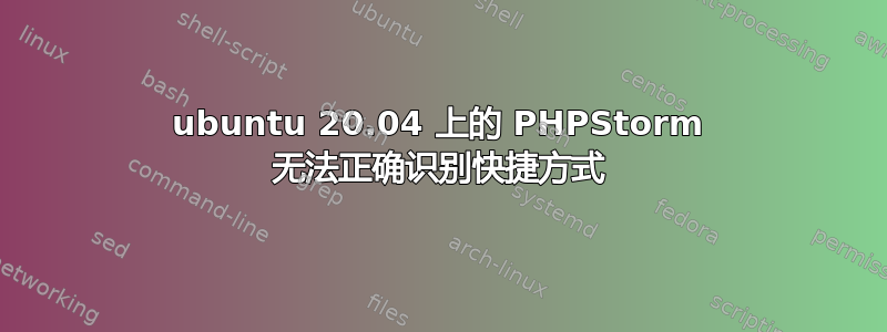 ubuntu 20.04 上的 PHPStorm 无法正确识别快捷方式