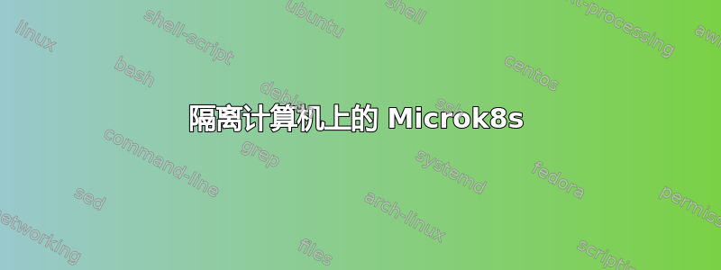 隔离计算机上的 Microk8s