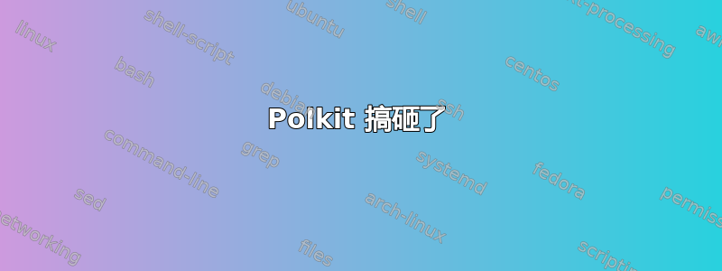 Polkit 搞砸了