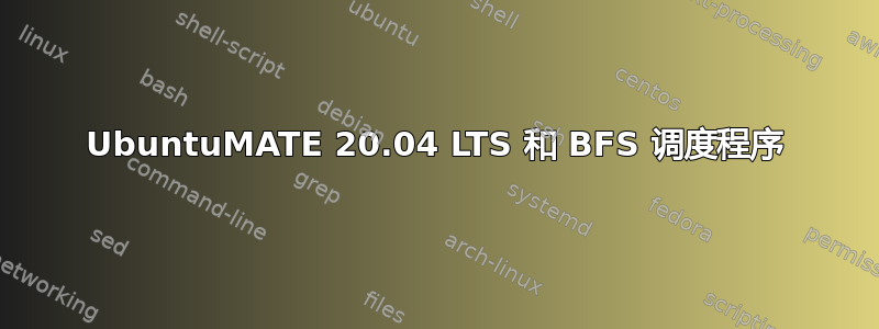 UbuntuMATE 20.04 LTS 和 BFS 调度程序