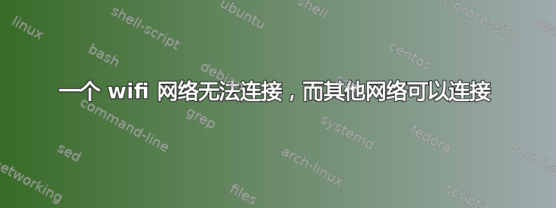 一个 wifi 网络无法连接，而其他网络可以连接