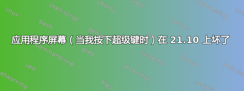 应用程序屏幕（当我按下超级键时）在 21.10 上坏了