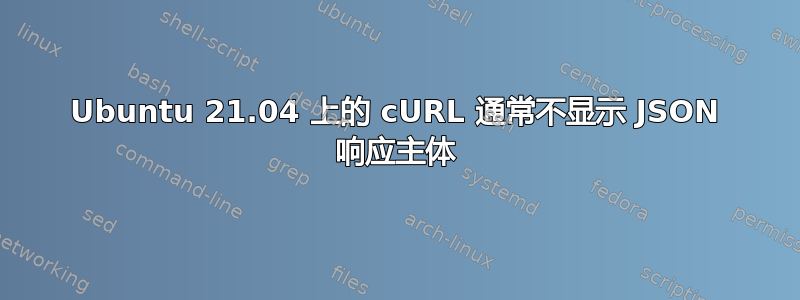 Ubuntu 21.04 上的 cURL 通常不显示 JSON 响应主体