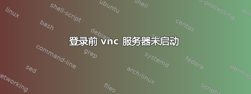 登录前 vnc 服务器未启动