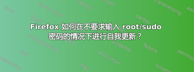 Firefox 如何在不要求输入 root/sudo 密码的情况下进行自我更新？