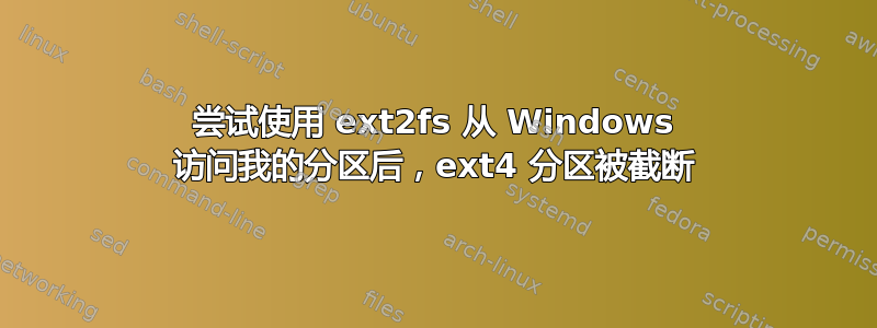 尝试使用 ext2fs 从 Windows 访问我的分区后，ext4 分区被截断