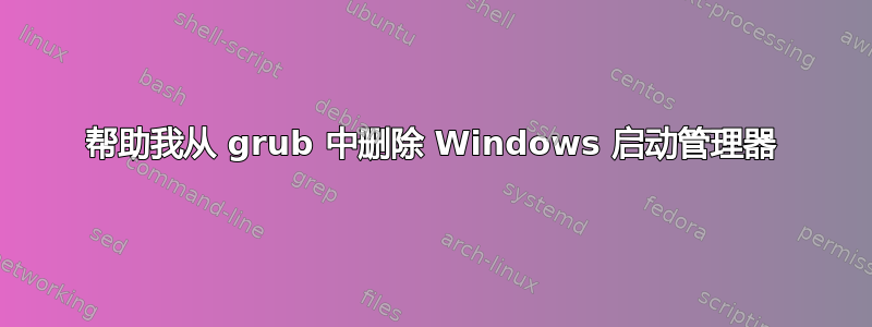 帮助我从 grub 中删除 Windows 启动管理器