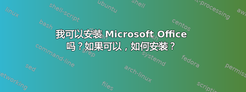 我可以安装 Microsoft Office 吗？如果可以，如何安装？