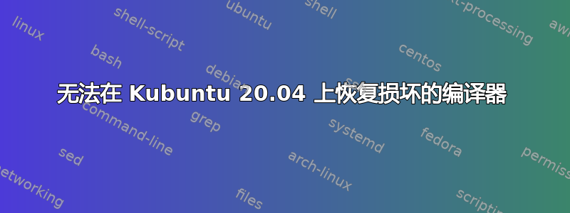 无法在 Kubuntu 20.04 上恢复损坏的编译器