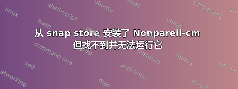 从 snap store 安装了 Nonpareil-cm 但找不到并无法运行它