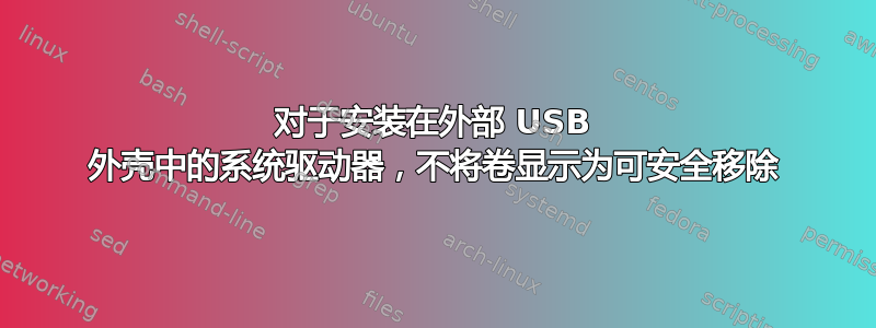 对于安装在外部 USB 外壳中的系统驱动器，不将卷显示为可安全移除