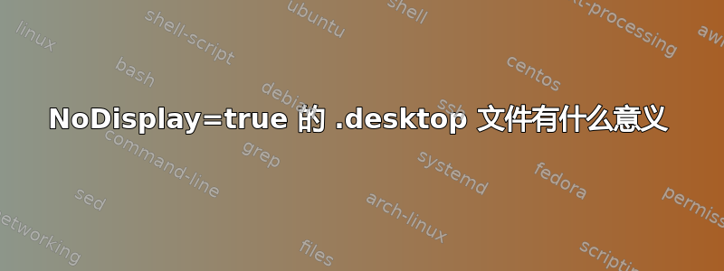 NoDisplay=true 的 .desktop 文件有什么意义