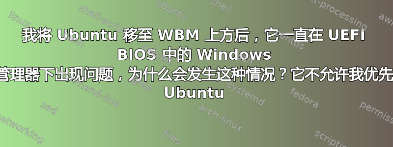 我将 Ubuntu 移至 WBM 上方后，它一直在 UEFI BIOS 中的 Windows 启动管理器下出现问题，为什么会发生这种情况？它不允许我优先考虑 Ubuntu