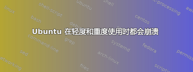 Ubuntu 在轻度和重度使用时都会崩溃