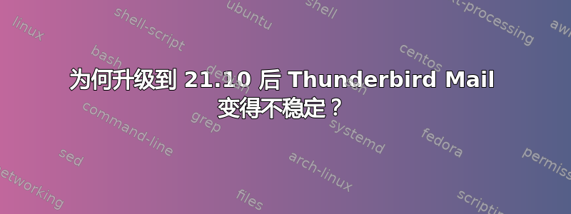 为何升级到 21.10 后 Thunderbird Mail 变得不稳定？