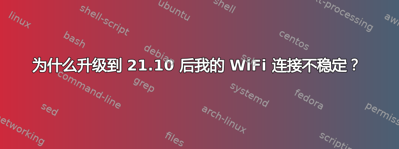 为什么升级到 21.10 后我的 WiFi 连接不稳定？