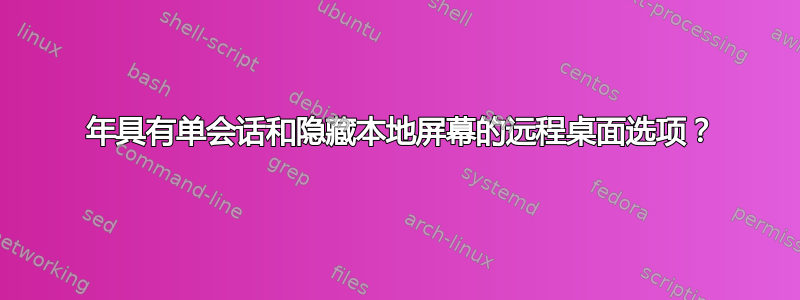 2021 年具有单会话和隐藏本地屏幕的远程桌面选项？