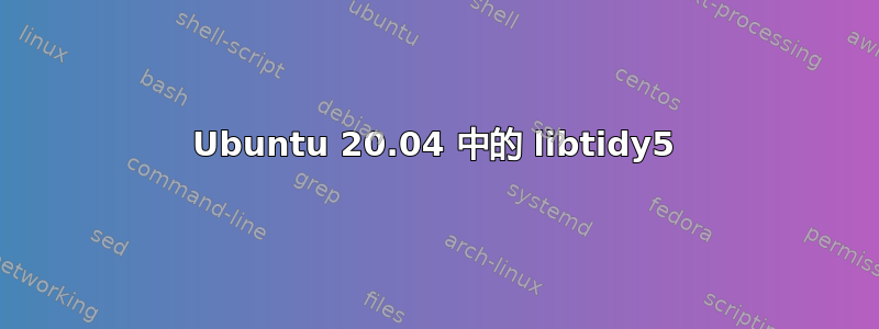 Ubuntu 20.04 中的 libtidy5