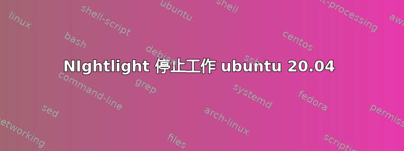 NIghtlight 停止工作 ubuntu 20.04