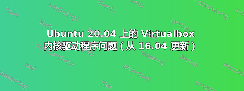 Ubuntu 20.04 上的 Virtualbox 内核驱动程序问题（从 16.04 更新）