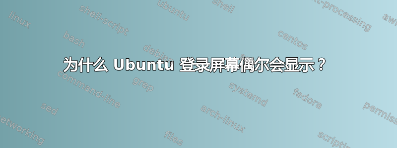 为什么 Ubuntu 登录屏幕偶尔会显示？