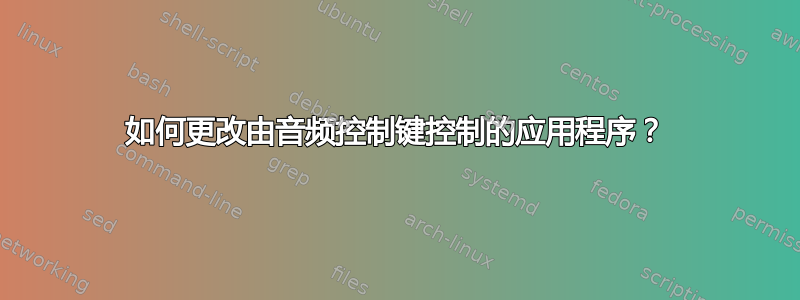 如何更改由音频控制键控制的应用程序？