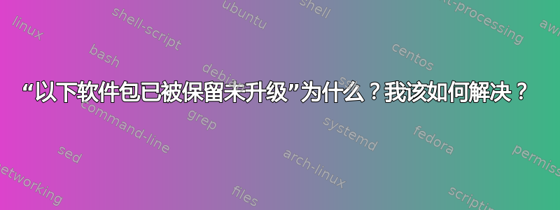 “以下软件包已被保留未升级”为什么？我该如何解决？