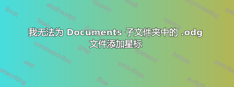 我无法为 Documents 子文件夹中的 .odg 文件添加星标