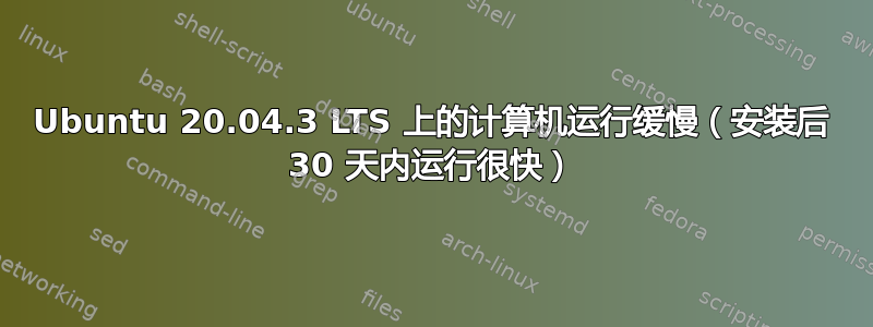 Ubuntu 20.04.3 LTS 上的计算机运行缓慢（安装后 30 天内运行很快）