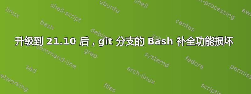 升级到 21.10 后，git 分支的 Bash 补全功能损坏