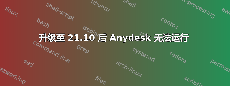 升级至 21.10 后 Anydesk 无法运行