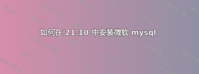 如何在 21.10 中安装微软 mysql