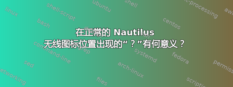 在正常的 Nautilus 无线图标位置出现的“？”有何意义？