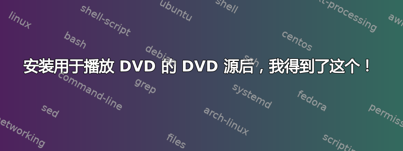 安装用于播放 DVD 的 DVD 源后，我得到了这个！