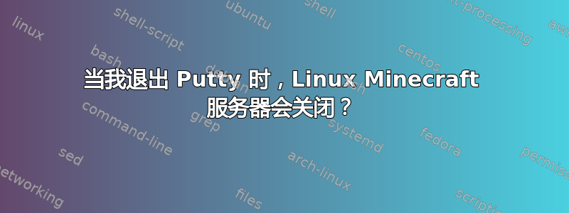 当我退出 Putty 时，Linux Minecraft 服务器会关闭？