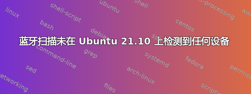 蓝牙扫描未在 Ubuntu 21.10 上检测到任何设备