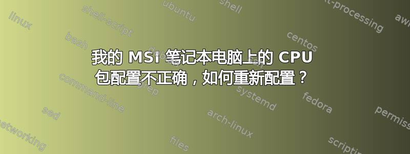 我的 MSI 笔记本电脑上的 CPU 包配置不正确，如何重新配置​​？