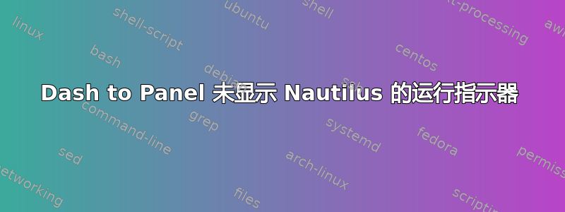 Dash to Panel 未显示 Nautilus 的运行指示器