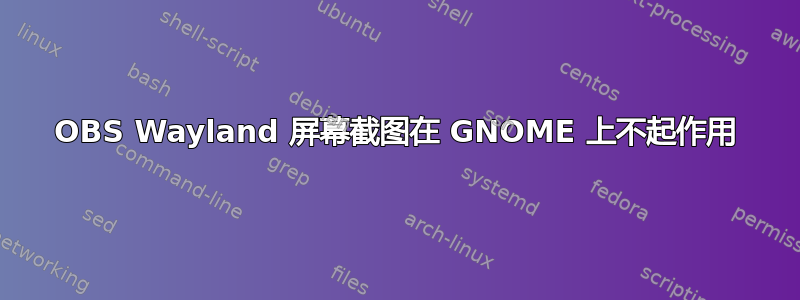 OBS Wayland 屏幕截图在 GNOME 上不起作用