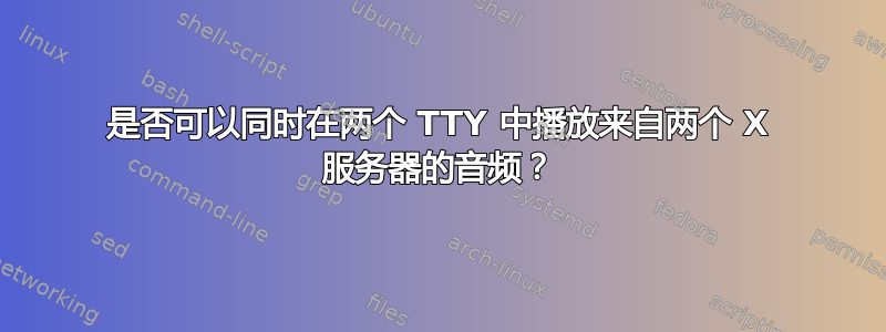 是否可以同时在两个 TTY 中播放来自两个 X 服务器的音频？