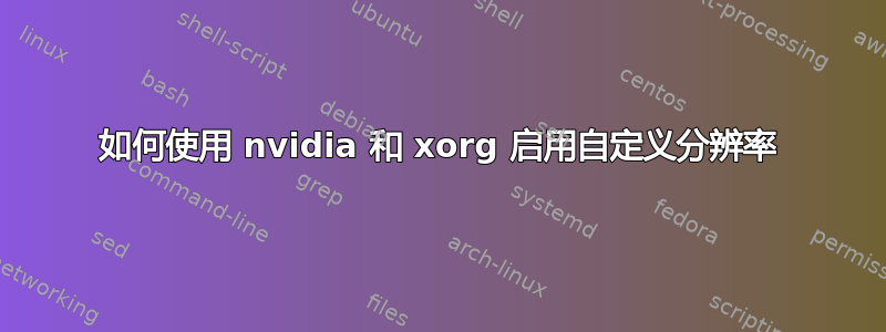 如何使用 nvidia 和 xorg 启用自定义分辨率