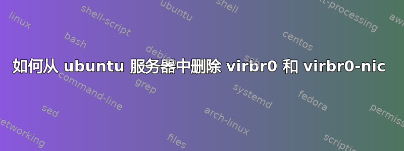 如何从 ubuntu 服务器中删除 virbr0 和 virbr0-nic