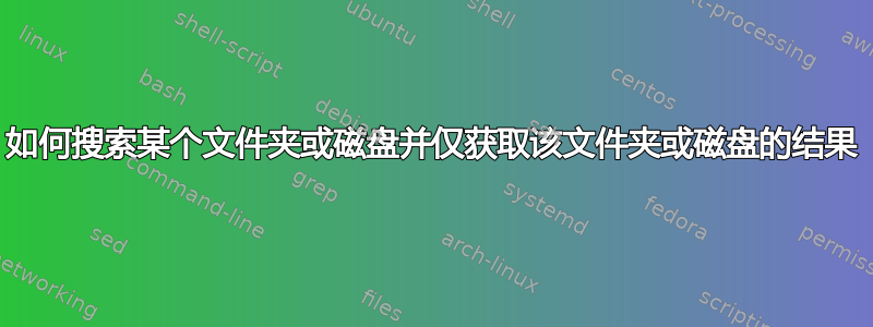 如何搜索某个文件夹或磁盘并仅获取该文件夹或磁盘的结果