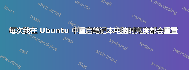 每次我在 Ubuntu 中重启笔记本电脑时亮度都会重置