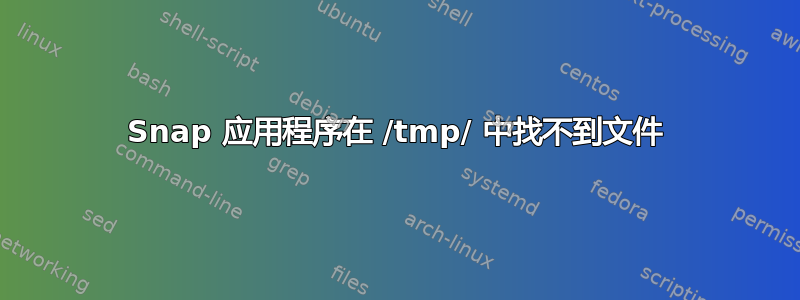 Snap 应用程序在 /tmp/ 中找不到文件