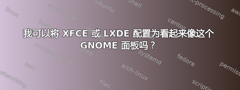 我可以将 XFCE 或 LXDE 配置为看起来像这个 GNOME 面板吗？