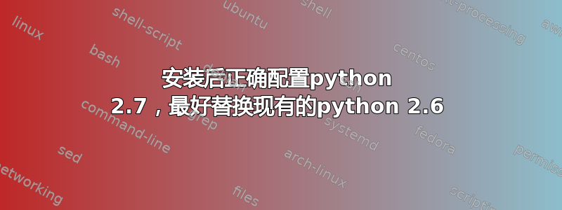 安装后正确配置python 2.7，最好替换现有的python 2.6